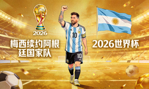阿根廷队梅西续约国家队 2026世界杯